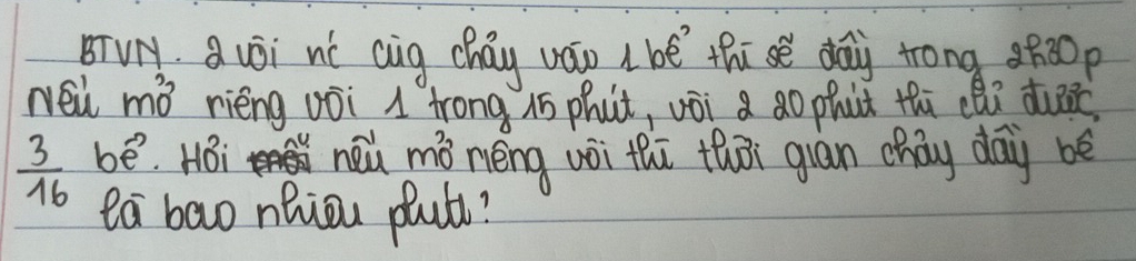 BTVN, Quói nù cig cháy váo ( bé thísè daù trong ñ20p 
Nei ry nǒ rièng vōi 1 trong i phút, vōi a ǎo phut thi chi dui
 3/16  be. HBi neǔ mò néng voi thī thōi guan cháy day be 
ea bao neiou plut?