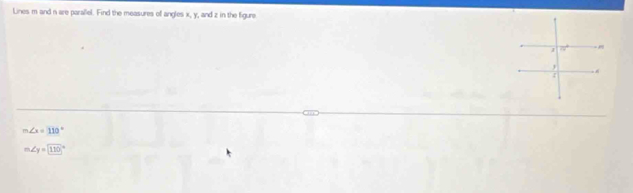 Lines m and n are parallel. Find the measures of angles x, y, and z in the figure
m∠ x=110°
m∠ y=110°