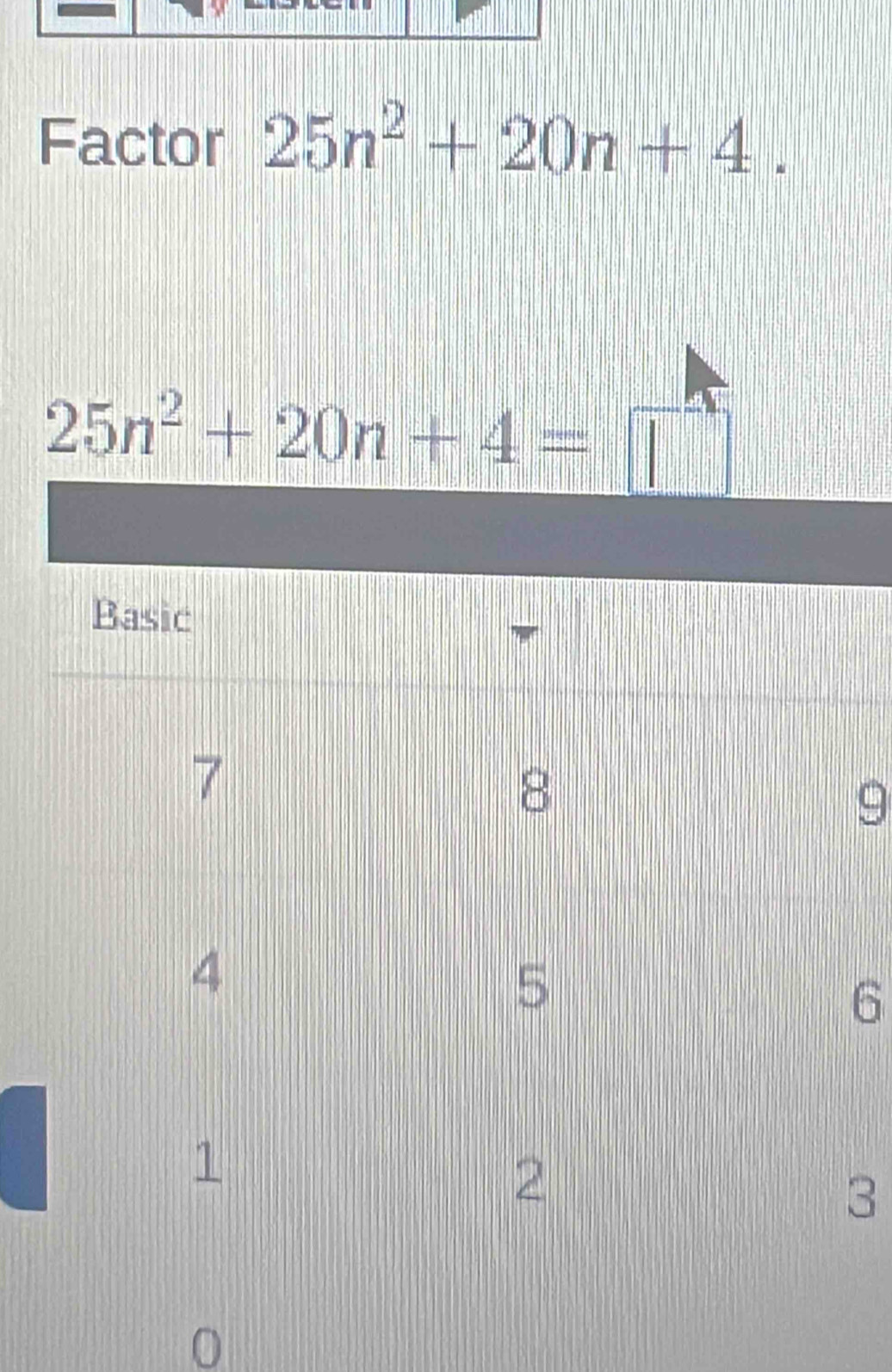 Factor 25n^2+20n+4.
25n^2+20n+4= ||
9
6
3
0