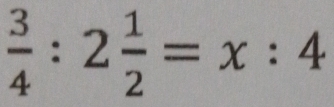  3/4 :2 1/2 =x:4