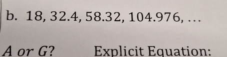 18, 32.4, 58.32, 104.976, … 
A or G? Explicit Equation: