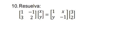 Resuelva:
beginbmatrix 1&-1 3&2endbmatrix beginbmatrix x yendbmatrix =beginbmatrix 1&x y&-1endbmatrix beginbmatrix 3 2endbmatrix