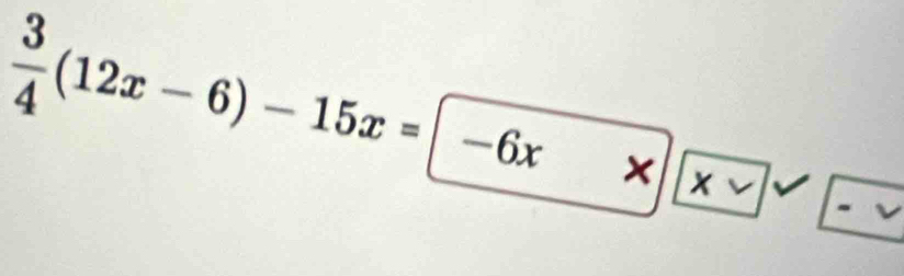  3/4 (12x-6)-15x= -6x*  * 