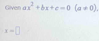 Given ax^2+bx+c=0 (a!= 0),
x=□