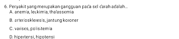 Peryakit yang merupakan gangguan paca sel ďarah adalah...
A. anemia, leukimia, thalassemia
B. arterioskleresis, jantung koroner
C. valises, polisitemia
D. hipeɪtersi, hipotensi