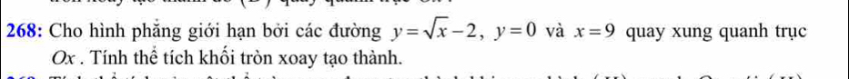 268: Cho hình phẳng giới hạn bởi các đường y=sqrt(x)-2, y=0 và x=9 quay xung quanh trục
Ox. Tính thể tích khối tròn xoay tạo thành.