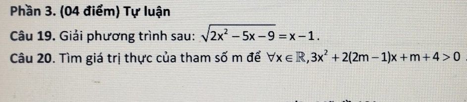 Phần 3. (04 điểm) Tự luận 
Câu 19. Giải phương trình sau: sqrt(2x^2-5x-9)=x-1. 
Câu 20. Tìm giá trị thực của tham số m để forall x∈ R, 3x^2+2(2m-1)x+m+4>0