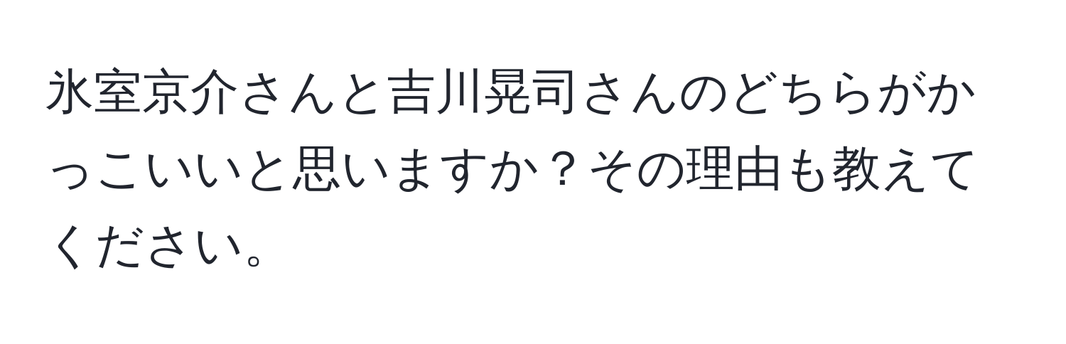 氷室京介さんと吉川晃司さんのどちらがかっこいいと思いますか？その理由も教えてください。