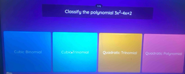 1/12
Classify the polynomial 3x^2-4x+2
Cubic Binomial Cubic Trinomial Quadratic Trinomial Quadratic Polynomial