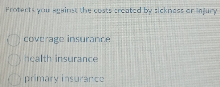 Protects you against the costs created by sickness or injury
coverage insurance
health insurance
primary insurance