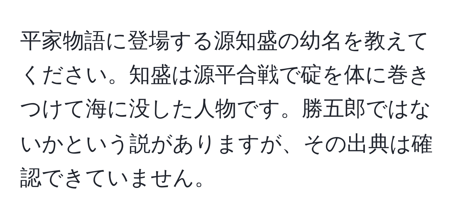 平家物語に登場する源知盛の幼名を教えてください。知盛は源平合戦で碇を体に巻きつけて海に没した人物です。勝五郎ではないかという説がありますが、その出典は確認できていません。