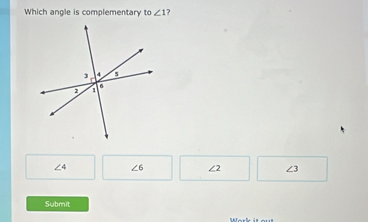 Which angle is complementary to ∠ 1 ?
∠ 4
∠ 6
∠ 2
∠ 3
Submit
Work