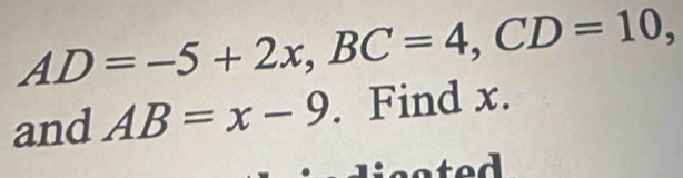 AD=-5+2x, BC=4, CD=10, 
and AB=x-9. Find x.