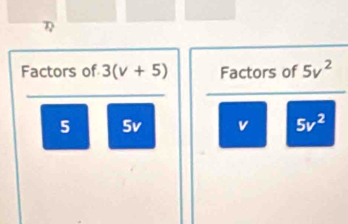 Factors of 3(v+5) Factors of 5v^2
5 5v v 5v^2