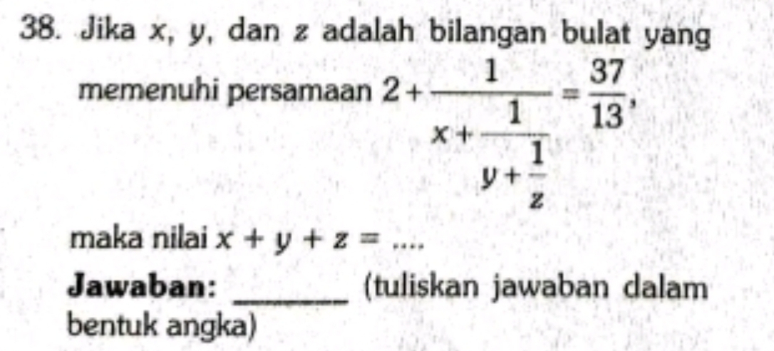 Jika x, y, dan z adalah bilangan bulat yang
memenuhi persamaan
2+frac 1x+frac 1y+ 1/z = 37/13 , 
maka nilai x+y+z= _circ  _
Jawaban: _(tuliskan jawaban dalam
bentuk angka)