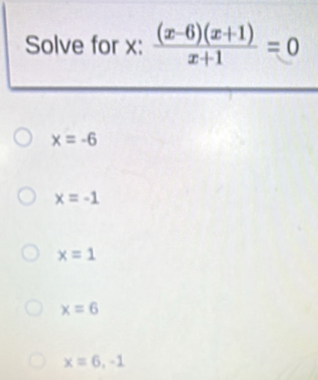 Solved: Solve for x : ((x-6)(x+1))/x+1 =0 x=-6 x=-1 x=1 x=6 x=6,-1 [Math]