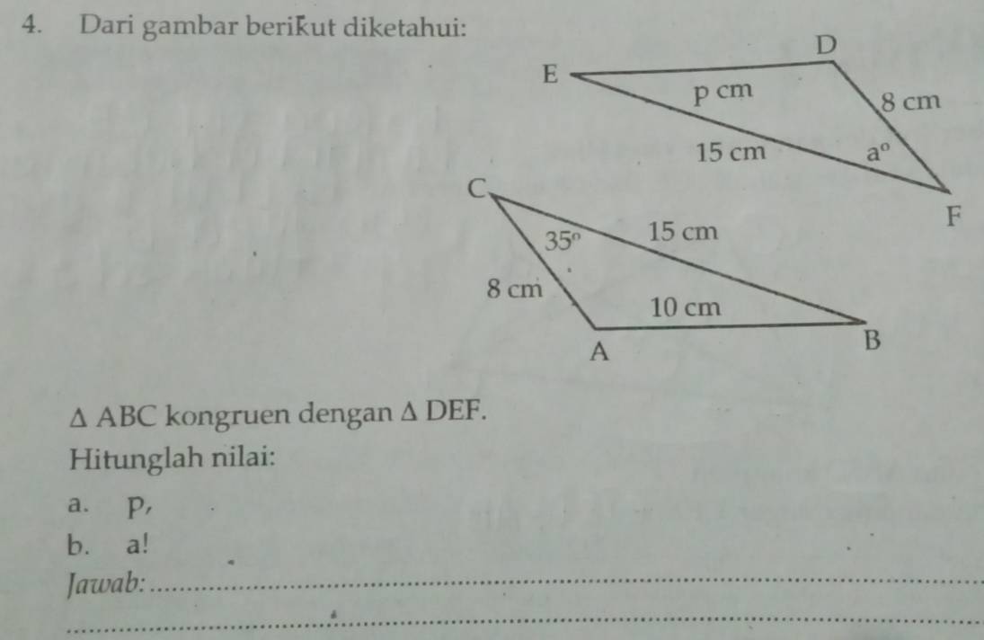 Dari gambar berikut diketahui:
△ ABC kongruen dengan △ DEF.
Hitunglah nilai:
a. p,
b. a!
Jawab:_
_