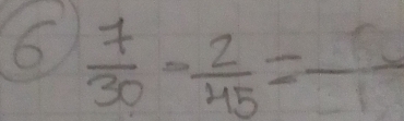 6  7/30 - 2/45 =frac 