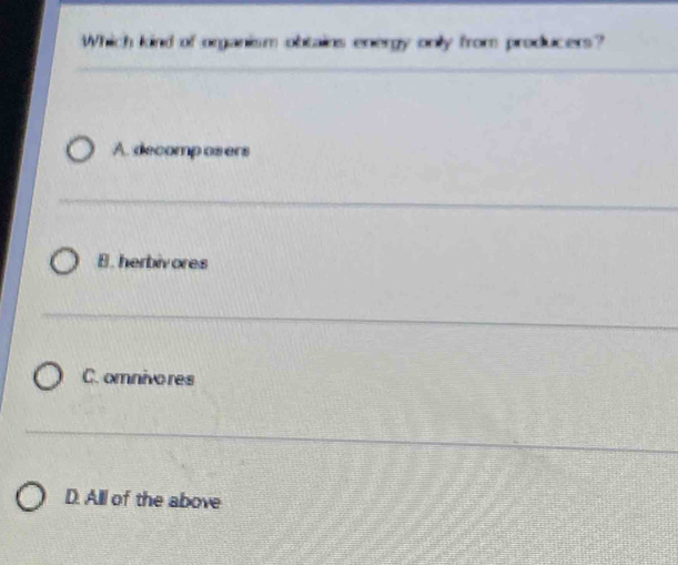 Which kind of organism obtains energy only from producers?
A. decomp osers
B. herbiv ores
C. omnivo res
D. Alll of the above