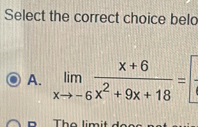 Select the correct choice belo
A. limlimits _xto -6 (x+6)/x^2+9x+18 =