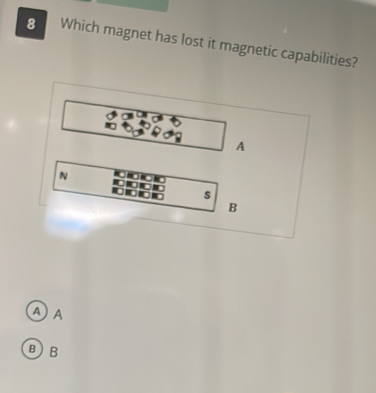 Which magnet has lost it magnetic capabilities?
A
N
s
B
AA
BB