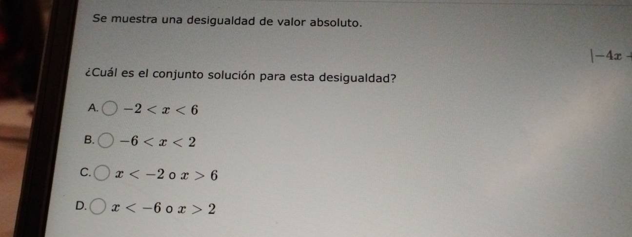 Se muestra una desigualdad de valor absoluto.
|-4x+
¿Cuál es el conjunto solución para esta desigualdad?
A. -2
B. -6
C. x 0 x>6
D. x 0 x>2