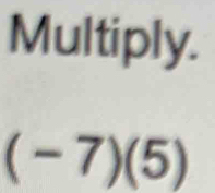 Multiply.
(-7)(5)