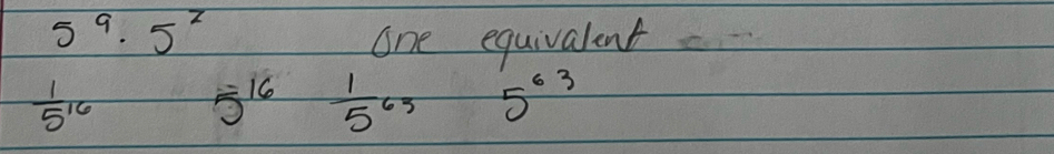 5^9· 5^2
one equivalent
 1/5^(16)  5^(16) 1/5^(65)  5^(63)