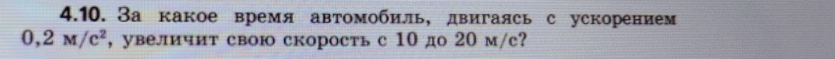 За какое время автомобиль, двигаясь с ускорением
0,2M/c^2 , увеличит свою скорость с 10 до 20 м/с?