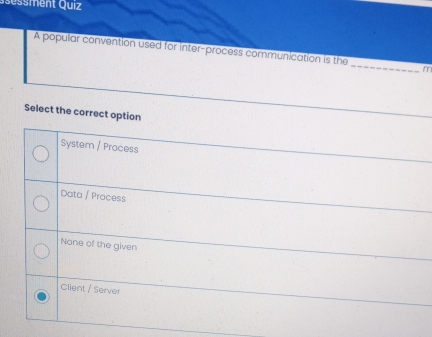 sessment Quiz
A popular convention used for inter-process communication is the _m
Select the correct option
System / Process
Data / Process
None of the given
Client / Server