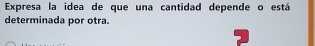 Expresa la idea de que una cantidad depende o está 
determinada por otra.