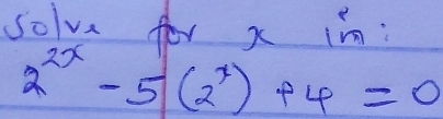 solve for x im
2^(2x)-5(2^x)+4=0