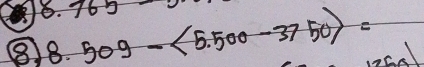 0.765
⑧ 8.509-<5.500-3750>=