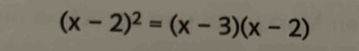 (x-2)^2=(x-3)(x-2)