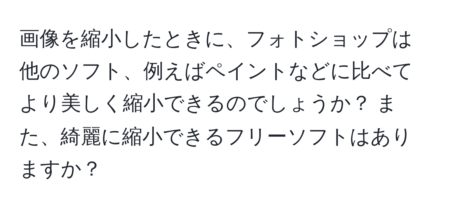 画像を縮小したときに、フォトショップは他のソフト、例えばペイントなどに比べてより美しく縮小できるのでしょうか？ また、綺麗に縮小できるフリーソフトはありますか？