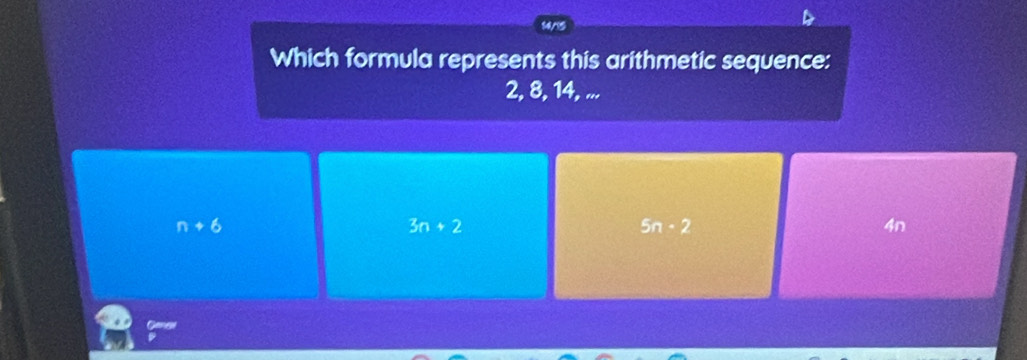 14/15
Which formula represents this arithmetic sequence:
2, 8, 14, ...
n+6
3n+2
5n· 2
4n