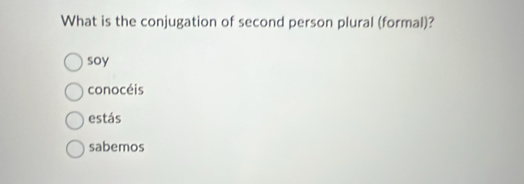 What is the conjugation of second person plural (formal)?
soy
conocéis
estás
sabemos