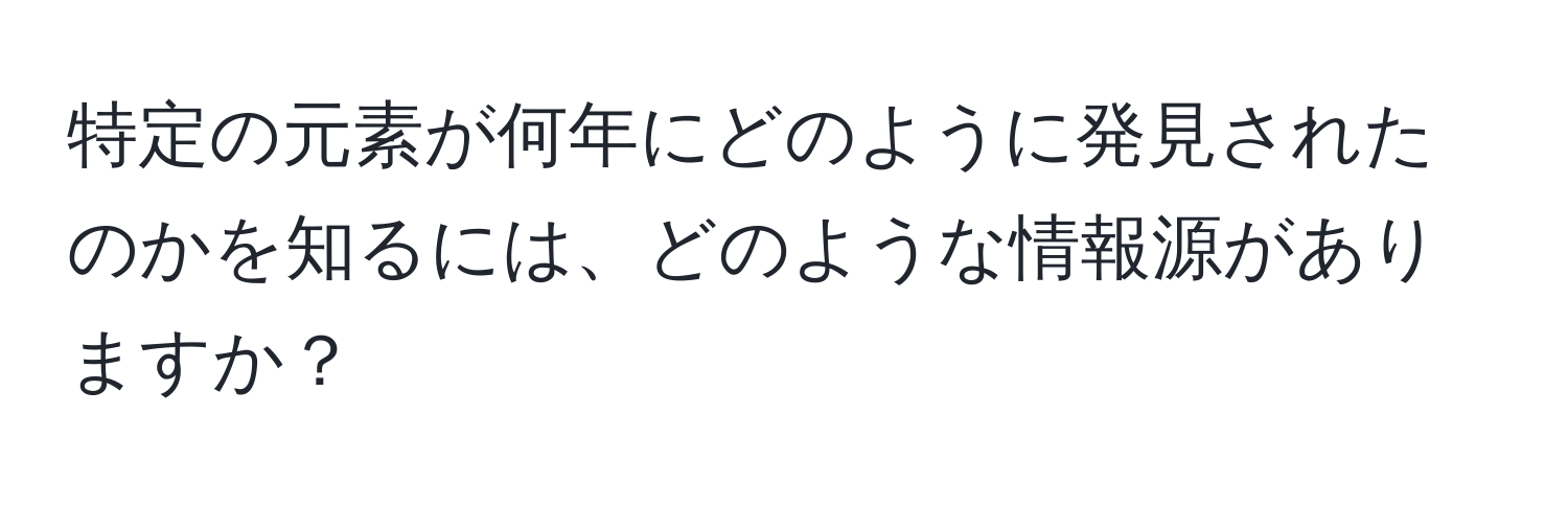 特定の元素が何年にどのように発見されたのかを知るには、どのような情報源がありますか？