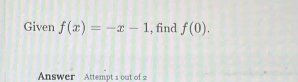 Given f(x)=-x-1 , find f(0). 
Answer Attempt 1 out of 2