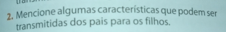 Mencione algumas características que podem ser 
transmitidas dos pais para os filhos.