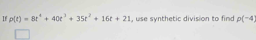 If p(t)=8t^4+40t^3+35t^2+16t+21 , use synthetic division to find p(-4)