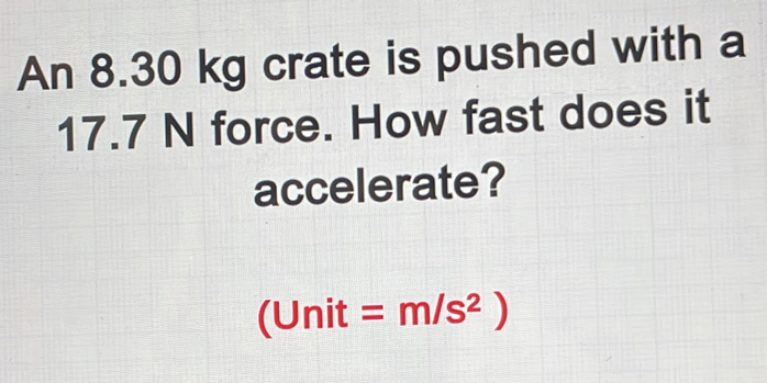 An 8.30 kg crate is pushed with a
17.7 N force. How fast does it 
accelerate?
(Unit =m/s^2)