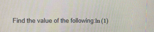 Find the value of the following:1n (1)