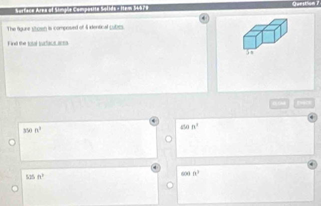 Surface Area of Simple Composite Solids - Item 34679 Question 7
The figure shown is composed of 4 identical cubes.
Find the total surface area
350ft^2
450ft^2
525 ft^2
600ft^2