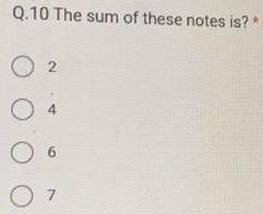 The sum of these notes is? *
2
4
6
7