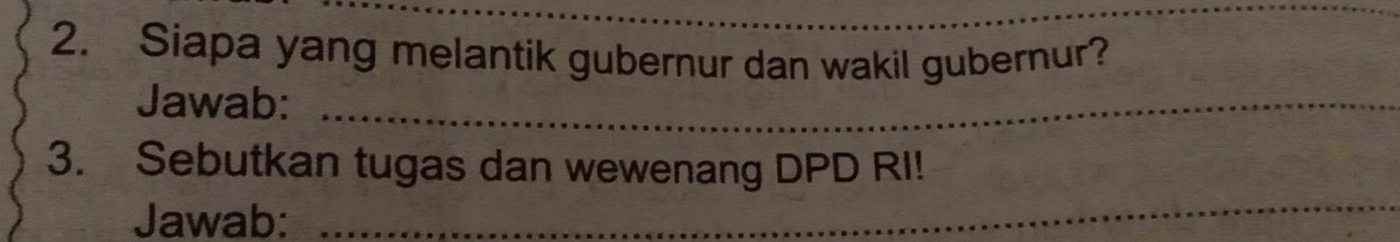 Siapa yang melantik gubernur dan wakil gubernur? 
Jawab:_ 
_ 
3. Sebutkan tugas dan wewenang DPD RI! 
Jawab: