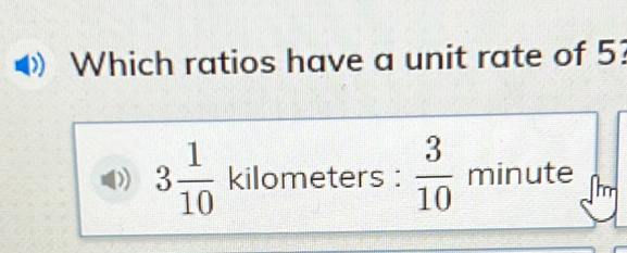 Which ratios have a unit rate of 5?
3 1/10  kilometers :  3/10  minute