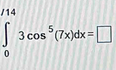 ∈t _0^((/14)3cos ^5)(7x)dx=□