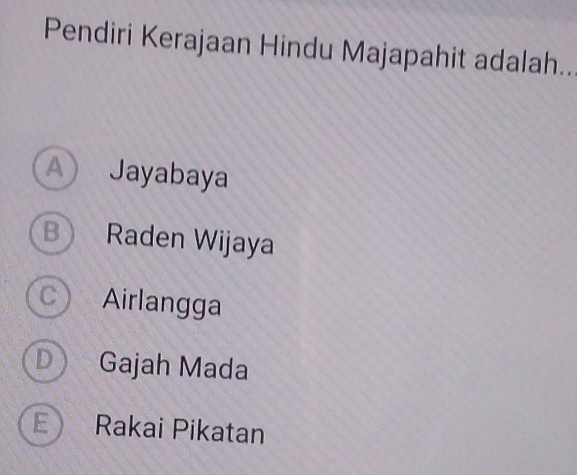 Pendiri Kerajaan Hindu Majapahit adalah...
A Jayabaya
B Raden Wijaya
C Airlangga
D Gajah Mada
E Rakai Pikatan