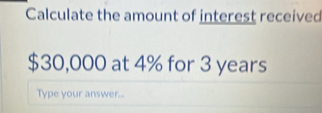 Calculate the amount of interest received
$30,000 at 4% for 3 years
Type your answer...